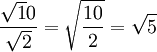 \frac {\sqrt 10}{\sqrt 2} = \sqrt {\frac {10}{2}} = \sqrt 5